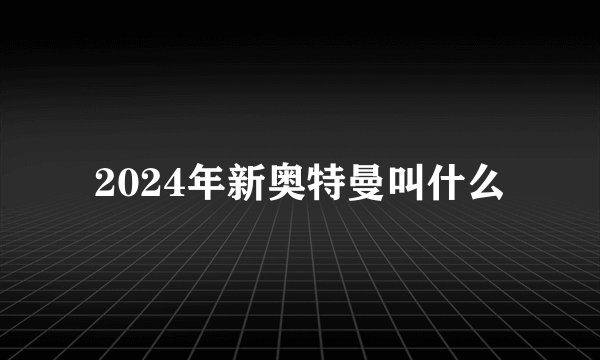 2024年新奥特曼叫什么