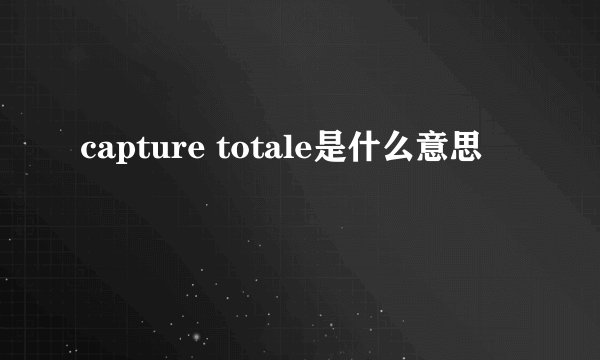 capture totale是什么意思