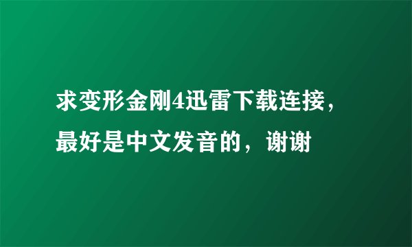 求变形金刚4迅雷下载连接，最好是中文发音的，谢谢