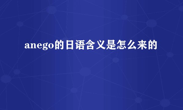 anego的日语含义是怎么来的