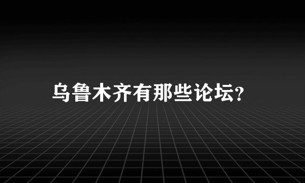 乌鲁木齐有那些论坛？