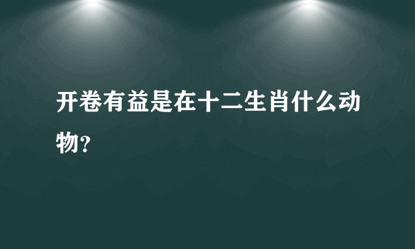 开卷有益是在十二生肖什么动物？