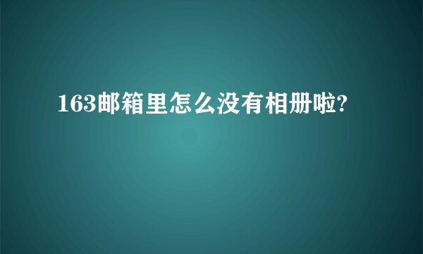 163邮箱里怎么没有相册啦?