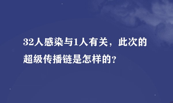 32人感染与1人有关，此次的超级传播链是怎样的？