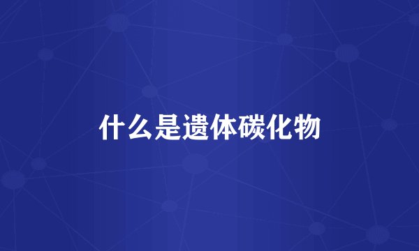 什么是遗体碳化物