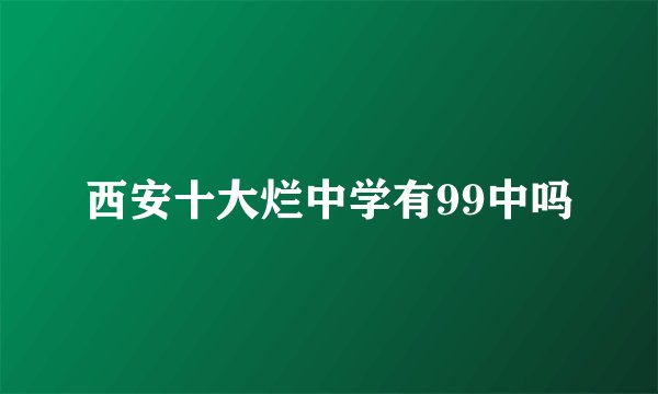 西安十大烂中学有99中吗