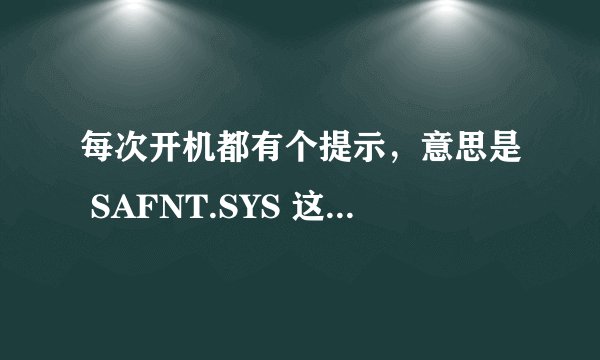 每次开机都有个提示，意思是 SAFNT.SYS 这里有问题了