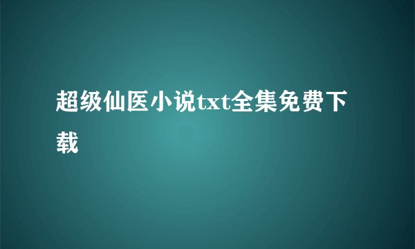 超级仙医小说txt全集免费下载
