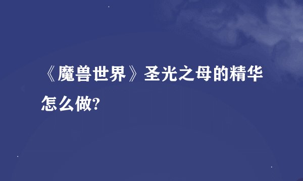 《魔兽世界》圣光之母的精华怎么做?
