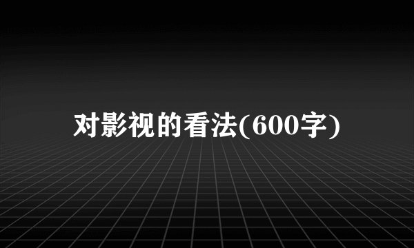 对影视的看法(600字)