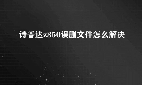 诗普达z350误删文件怎么解决