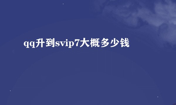 qq升到svip7大概多少钱