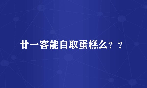 廿一客能自取蛋糕么？？