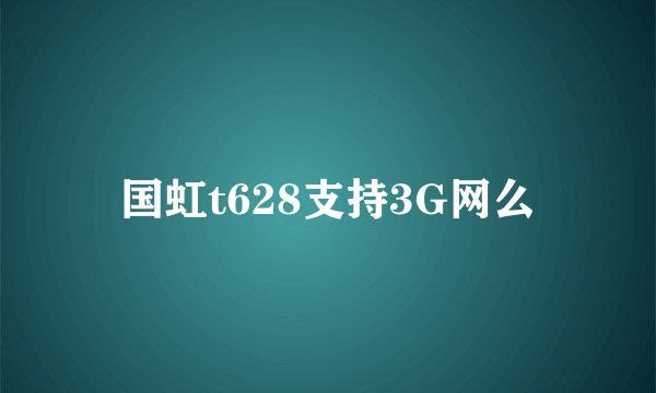 国虹t628支持3G网么