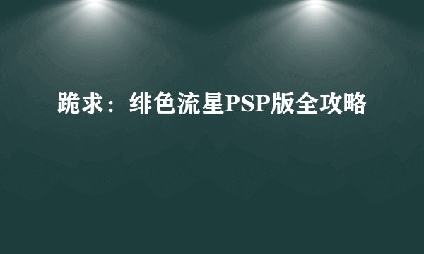 跪求：绯色流星PSP版全攻略