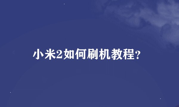 小米2如何刷机教程？