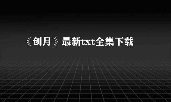 《创月》最新txt全集下载
