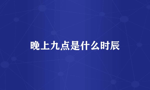 晚上九点是什么时辰
