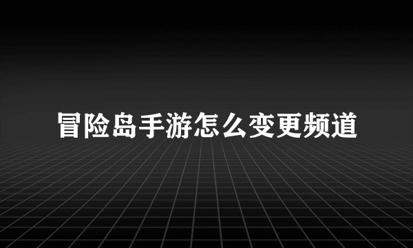冒险岛手游怎么变更频道