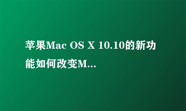苹果Mac OS X 10.10的新功能如何改变Mac的使用方式？