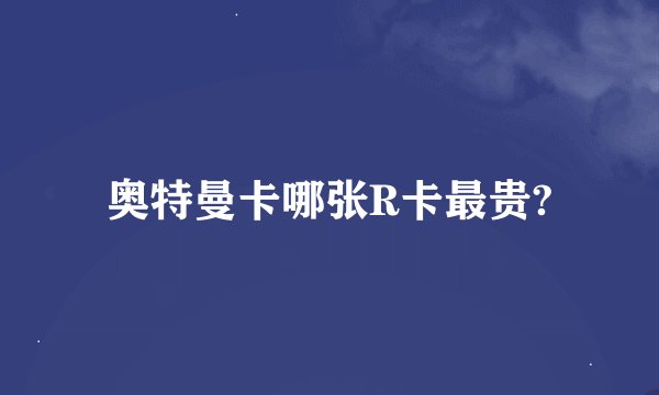 奥特曼卡哪张R卡最贵?