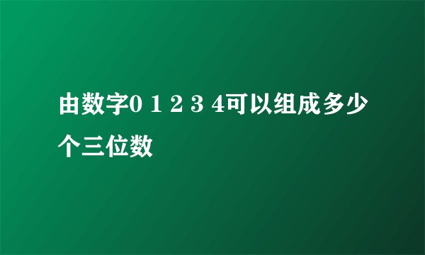 由数字0 1 2 3 4可以组成多少个三位数