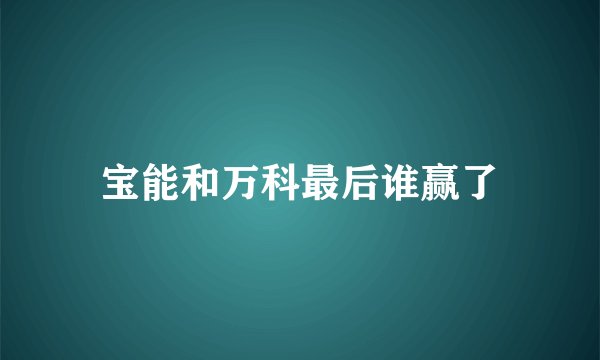 宝能和万科最后谁赢了