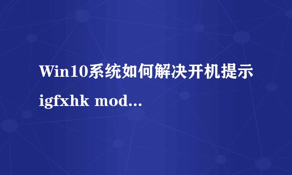 Win10系统如何解决开机提示igfxhk module已停止工作的问题？-搜狗输入法