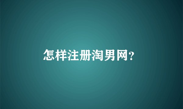怎样注册淘男网？