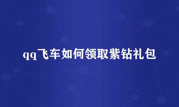 qq飞车如何领取紫钻礼包