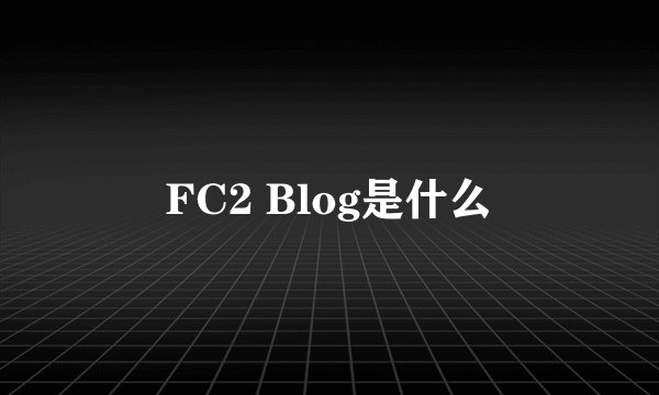 FC2 Blog是什么
