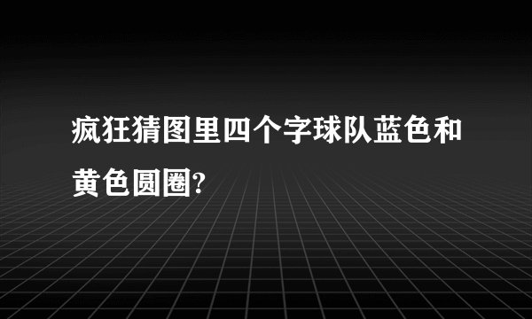 疯狂猜图里四个字球队蓝色和黄色圆圈?