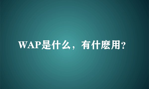 WAP是什么，有什麽用？