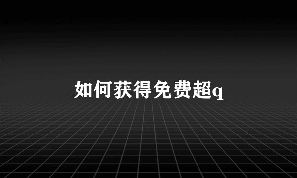 如何获得免费超q