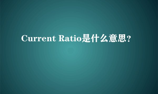 Current Ratio是什么意思？