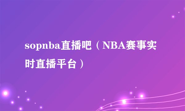 sopnba直播吧（NBA赛事实时直播平台）