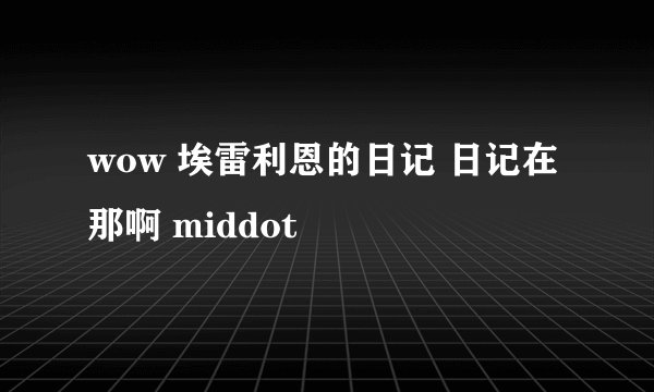 wow 埃雷利恩的日记 日记在那啊 middot