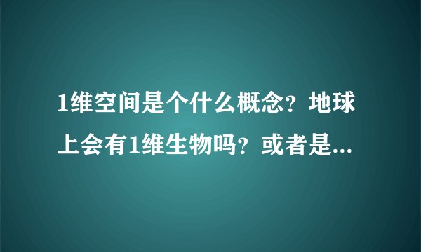 1维空间是个什么概念？地球上会有1维生物吗？或者是感官是1维的生物吗？