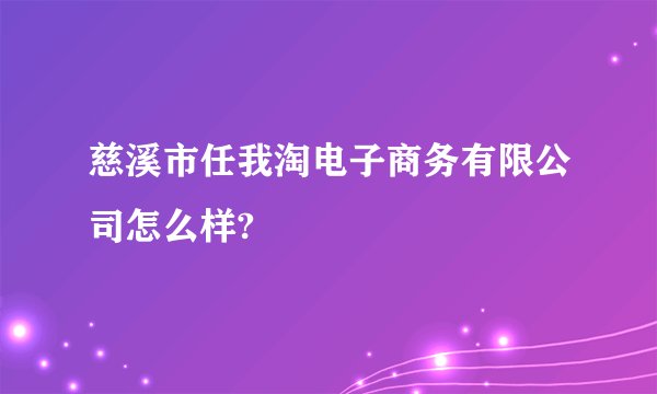 慈溪市任我淘电子商务有限公司怎么样?