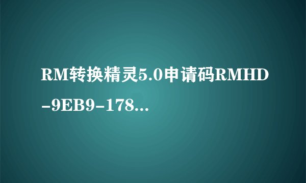 RM转换精灵5.0申请码RMHD-9EB9-178F-D2FC-CB59，求注册码？？？