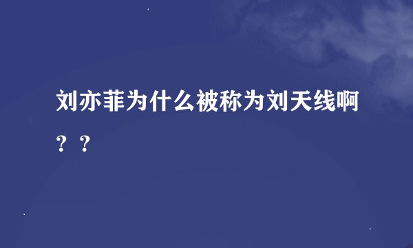 刘亦菲为什么被称为刘天线啊？？