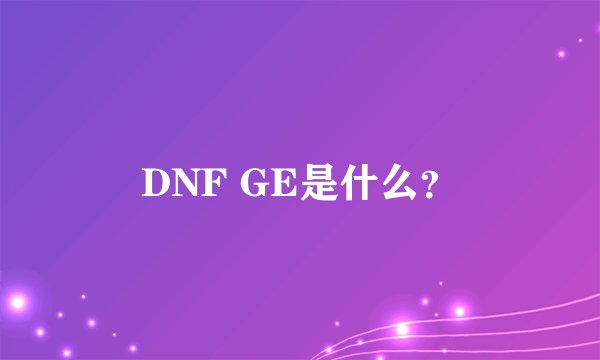 DNF GE是什么？