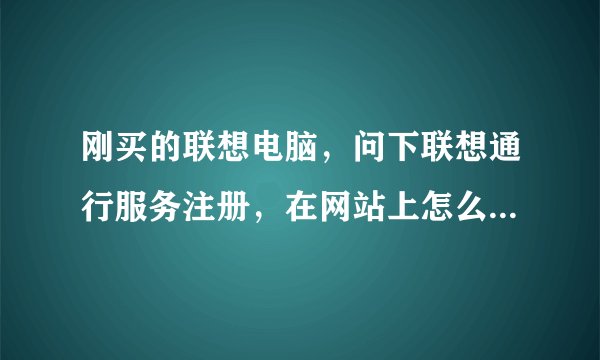 刚买的联想电脑，问下联想通行服务注册，在网站上怎么注册啊？打开网站点哪注册啊？？