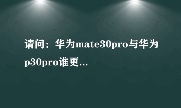 请问：华为mate30pro与华为p30pro谁更好一点？