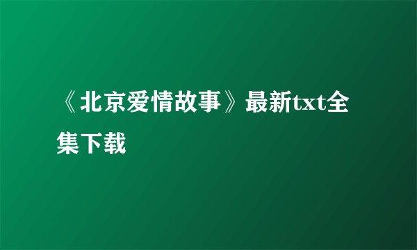 《北京爱情故事》最新txt全集下载