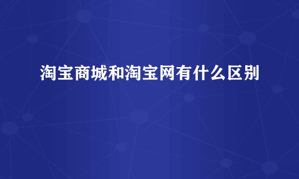 淘宝商城和淘宝网有什么区别