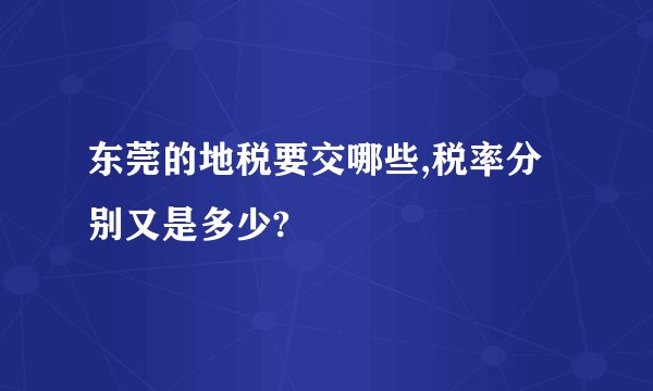 东莞的地税要交哪些,税率分别又是多少?