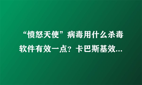 “愤怒天使”病毒用什么杀毒软件有效一点？卡巴斯基效果怎么样？