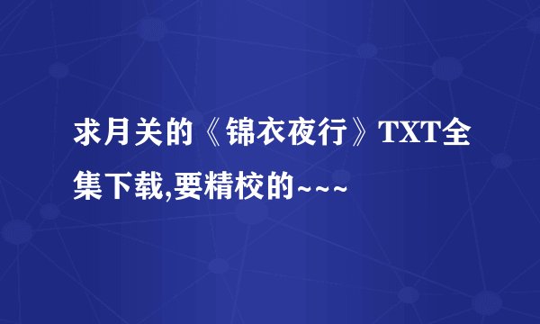 求月关的《锦衣夜行》TXT全集下载,要精校的~~~
