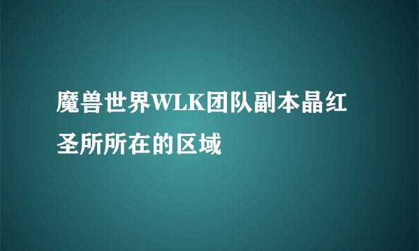魔兽世界WLK团队副本晶红圣所所在的区域